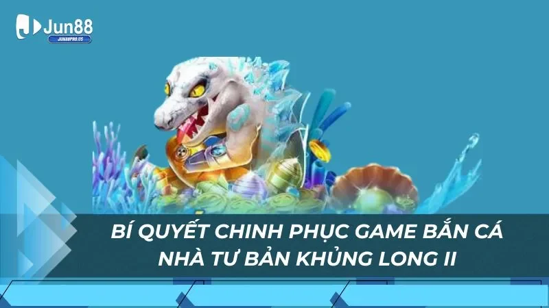 Bí quyết chinh phục game bắn cá nhà tư bản khủng long II