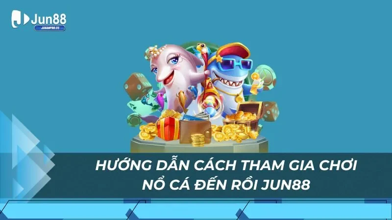 Hướng dẫn cách tham gia chơi nổ cá đến rồi Jun88