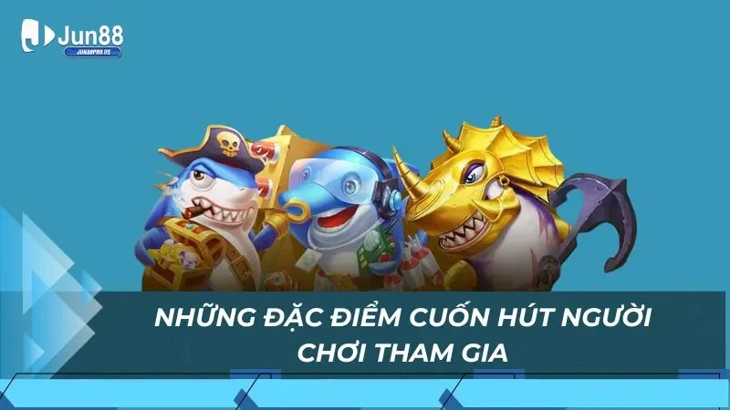 Những đặc điểm cuốn hút người chơi tham gia