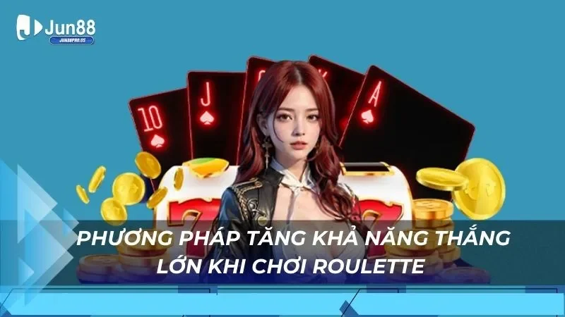 Phương pháp tăng khả năng thắng lớn khi chơi Roulette