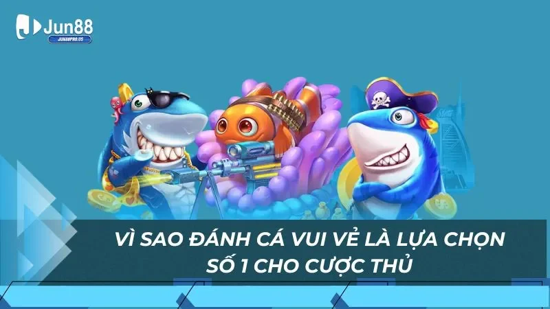 Vì sao đánh cá vui vẻ là lựa chọn số 1 cho cược thủ