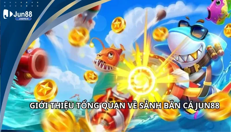 Giới thiệu tổng quan về sảnh bắn cá Jun88