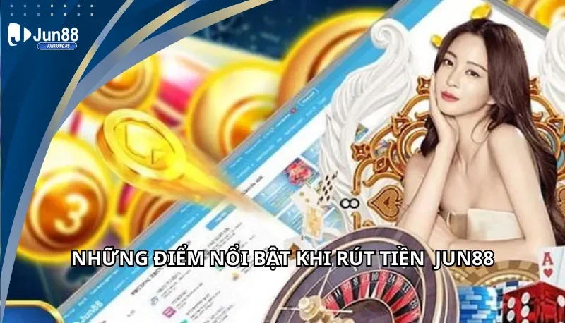 Những điểm nổi bật khi rút tiền Jun88