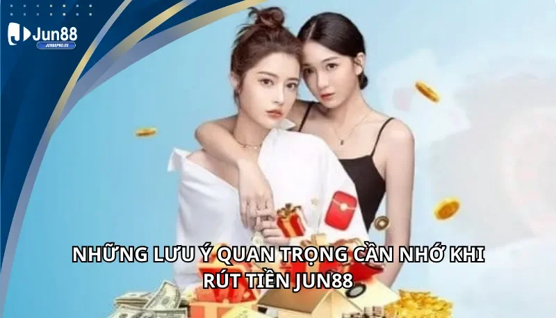 Nhưng lưu ý quan trọng khu rút tiền Jun88