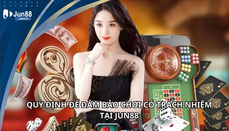 Quy định đảm bảo chơi có trách nhiệm tại Jun88