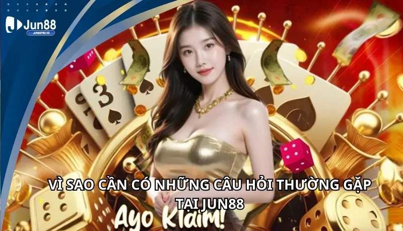 Vì sao cần có những câu hỏi thường gặp tại Jun88