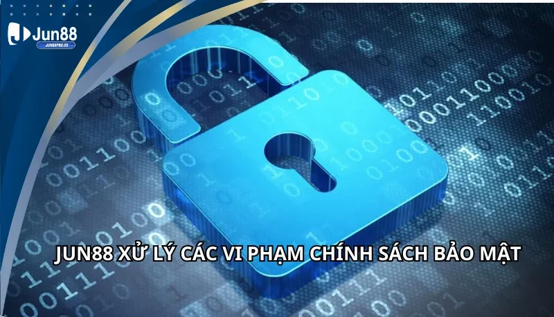 Jun88 xử lý các vi phạm chính sách bảo mật