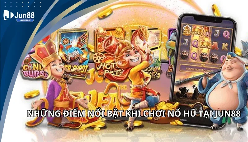 Những điểm nổi bật khi chơi nổ hũ Jun88
